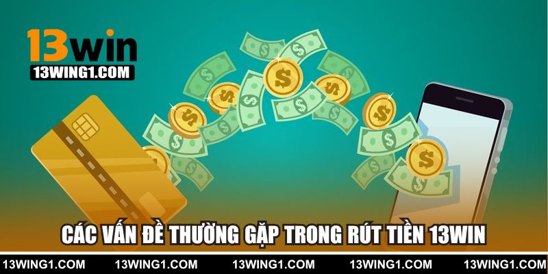 Các vấn đề thường gặp trong rút tiền 13WIN