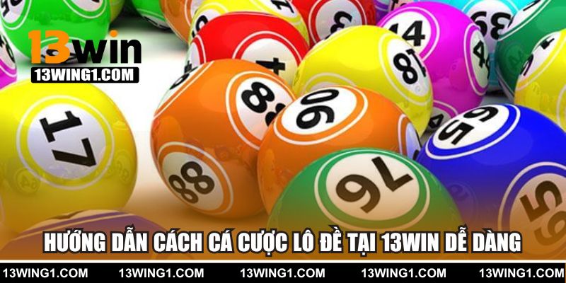 Hướng dẫn cách cá cược lô đề tại 13win dễ dàng
