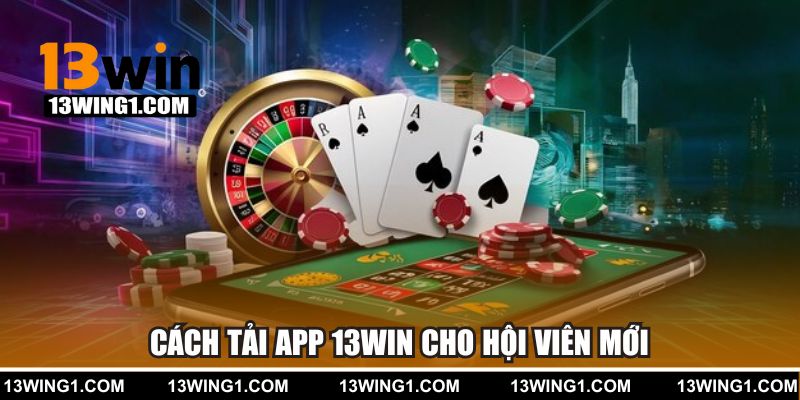 Cách tải app 13WIN cho hội viên mới tham gia