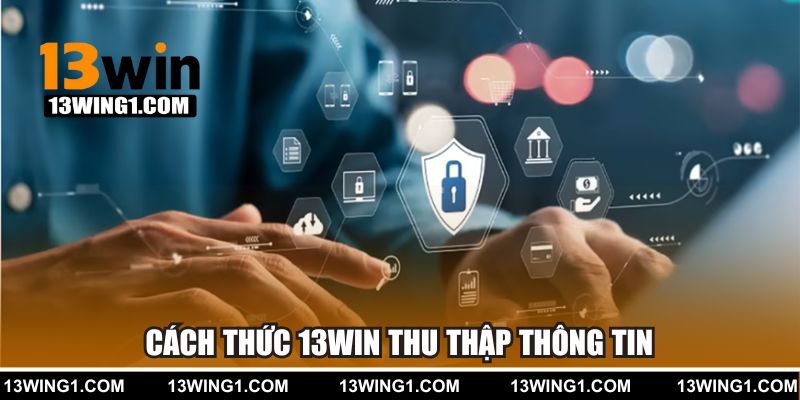 Cách thức 13WIN thu thập thông tin cá nhân từ người dùng