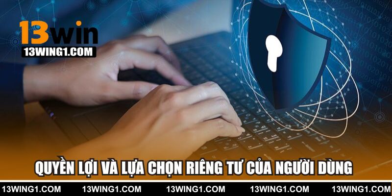 Quyền lợi và lựa chọn riêng tư dành cho người dùng tại 13WIN