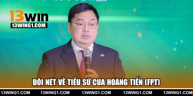 Đôi nét về tiểu sử của Hoàng Tiến (FPT)