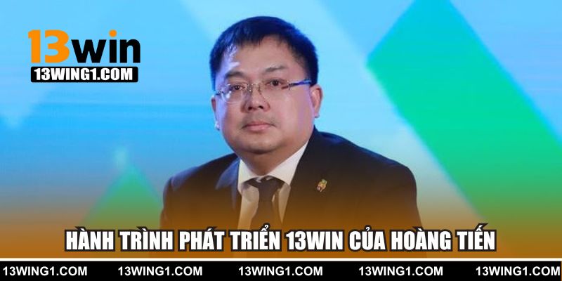 Hành trình phát triển 13WIN của Hoàng Tiến