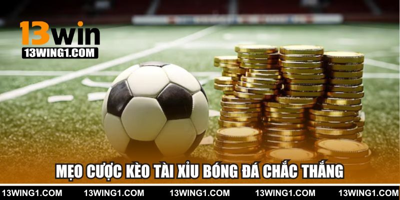 Mẹo cược Tài Xỉu bóng đá chắc thắng tại 13WIN