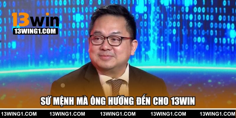 Sứ mệnh mà ông hướng đến cho 13WIN