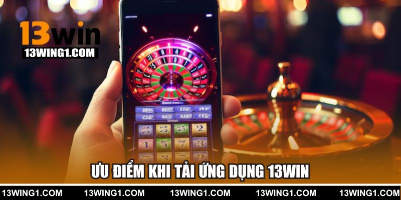Ưu điểm khi tải ứng dụng 13WIN 